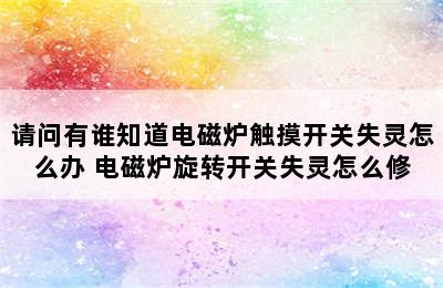 请问有谁知道电磁炉触摸开关失灵怎么办 电磁炉旋转开关失灵怎么修